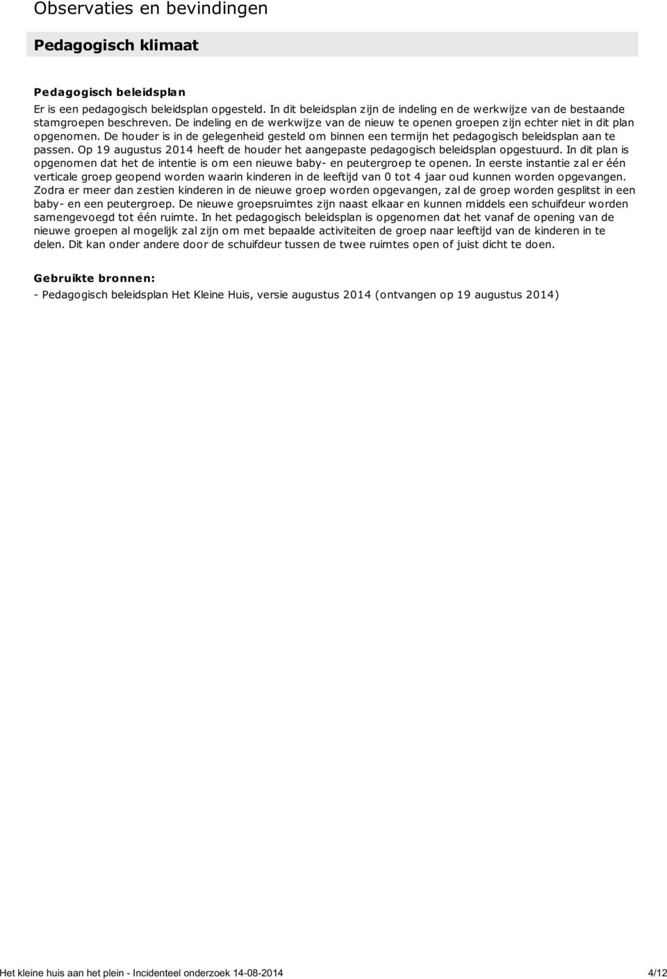 De houder is in de gelegenheid gesteld om binnen een termijn het pedagogisch beleidsplan aan te passen. Op 19 augustus 2014 heeft de houder het aangepaste pedagogisch beleidsplan opgestuurd.