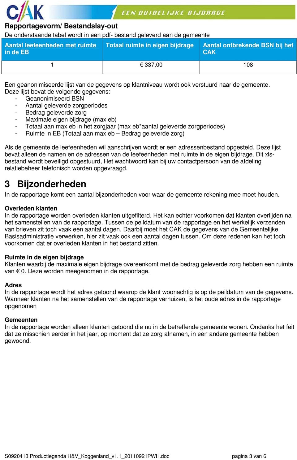 Deze lijst bevat de volgende gegevens: - Geanonimiseerd BSN - Aantal geleverde zorgperiodes - Bedrag geleverde zorg - Maximale eigen bijdrage (max eb) - Totaal aan max eb in het zorgjaar (max