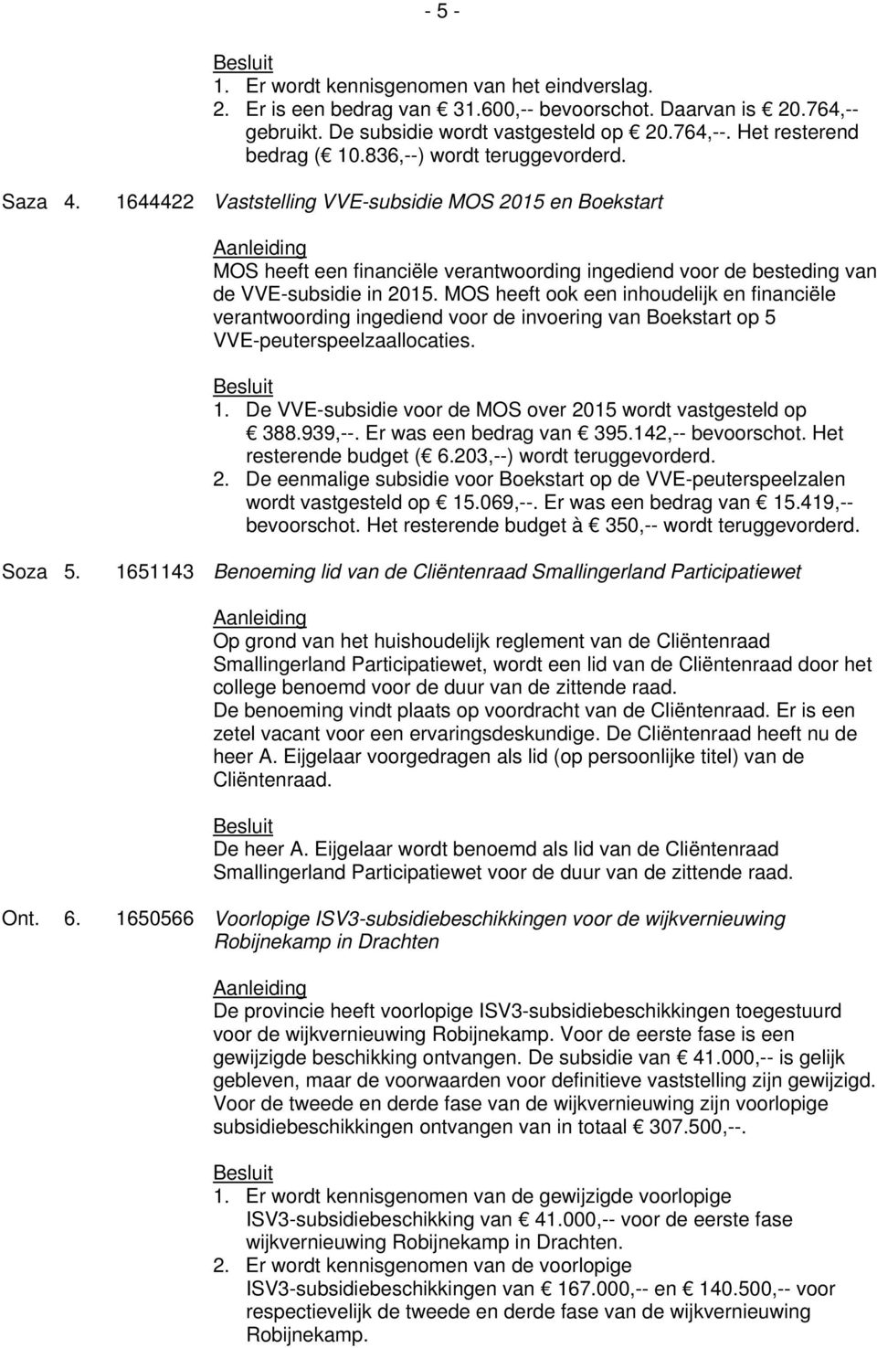 MOS heeft ook een inhoudelijk en financiële verantwoording ingediend voor de invoering van Boekstart op 5 VVE-peuterspeelzaallocaties. 1.