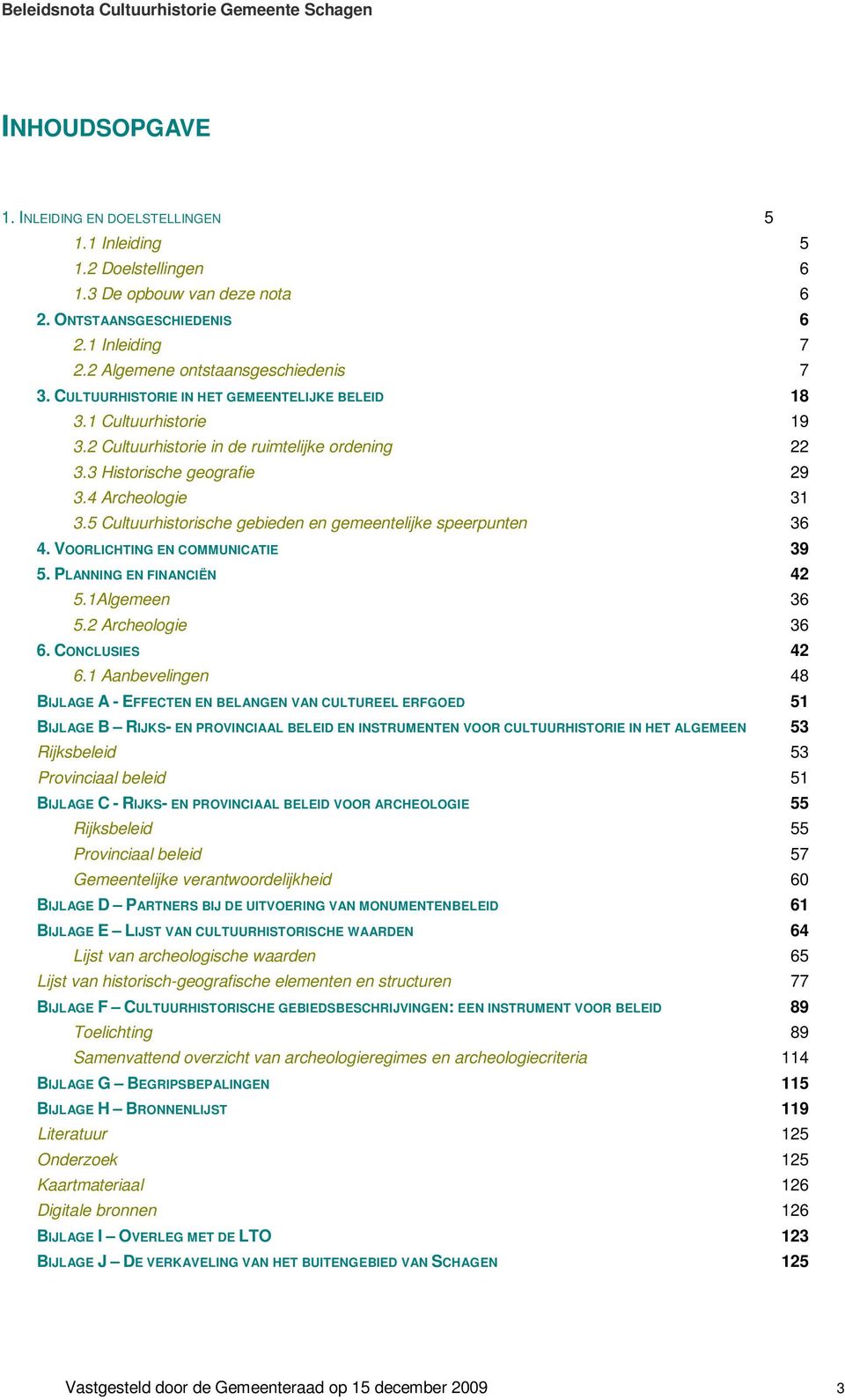 3 Historische geografie 29 3.4 Archeologie 31 3.5 Cultuurhistorische gebieden en gemeentelijke speerpunten 36 4. VOORLICHTING EN COMMUNICATIE 39 5. PLANNING EN FINANCIËN 42 5.1Algemeen 36 5.