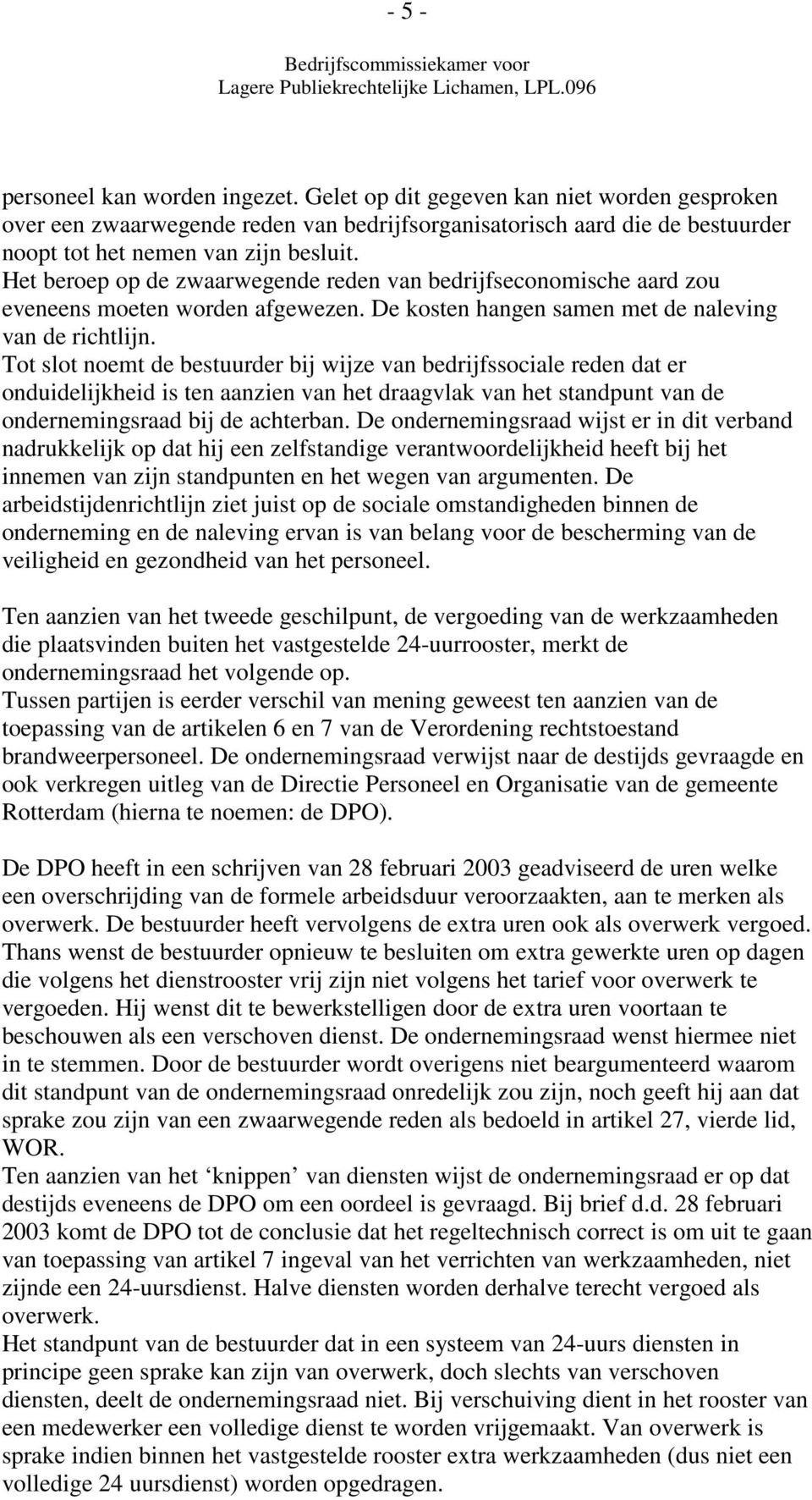 Tot slot noemt de bestuurder bij wijze van bedrijfssociale reden dat er onduidelijkheid is ten aanzien van het draagvlak van het standpunt van de ondernemingsraad bij de achterban.