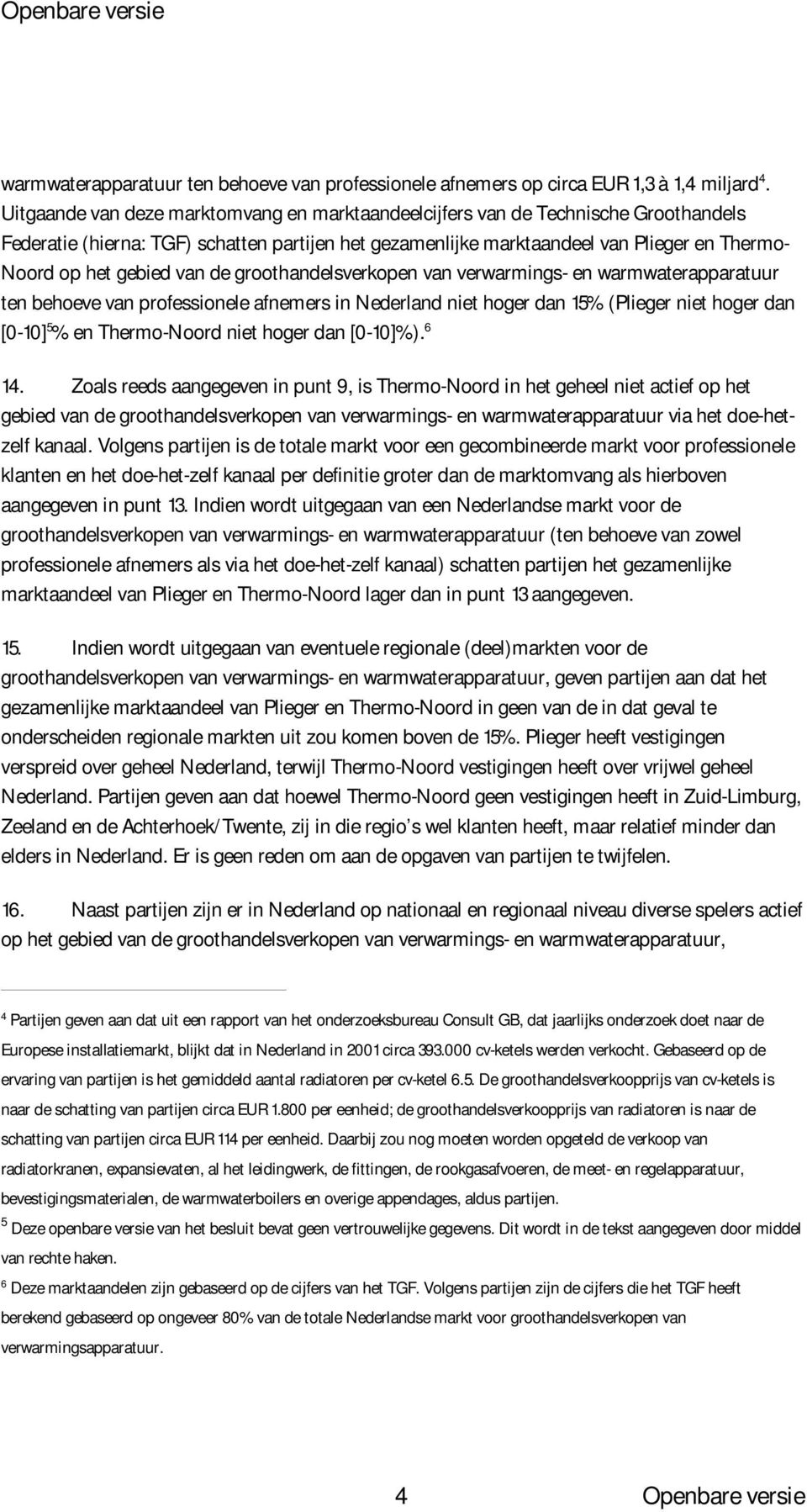 van de groothandelsverkopen van verwarmings- en warmwaterapparatuur ten behoeve van professionele afnemers in Nederland niet hoger dan 15% (Plieger niet hoger dan [0-10] 5 % en Thermo-Noord niet