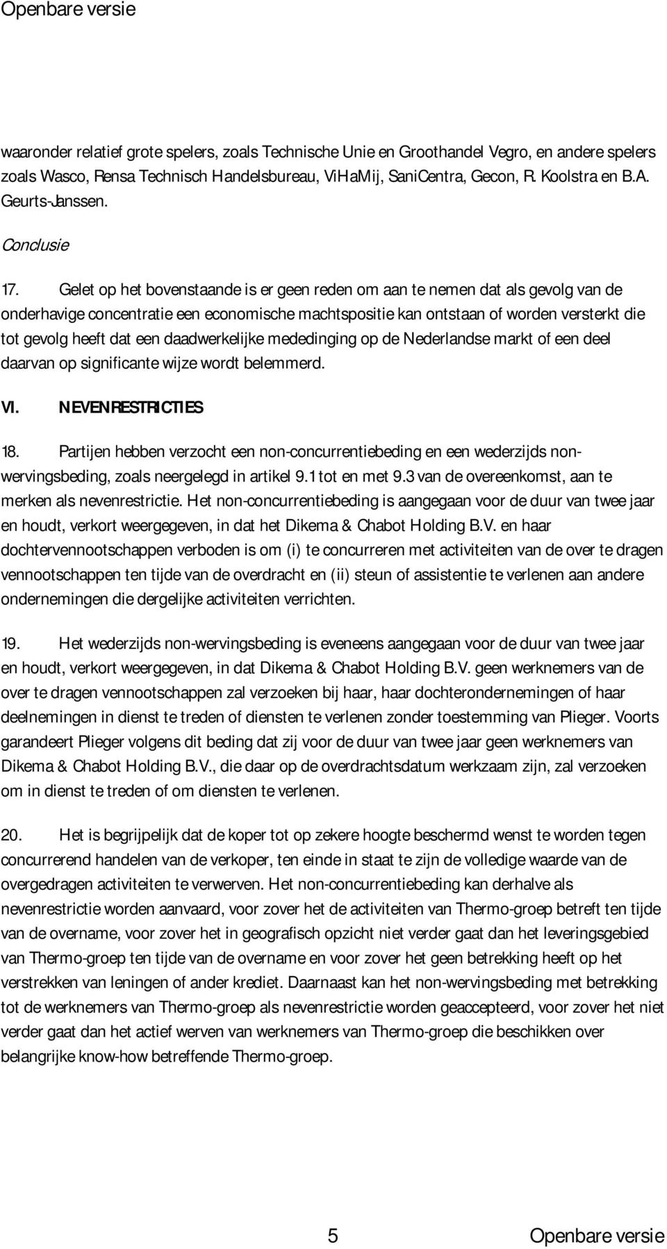 Gelet op het bovenstaande is er geen reden om aan te nemen dat als gevolg van de onderhavige concentratie een economische machtspositie kan ontstaan of worden versterkt die tot gevolg heeft dat een