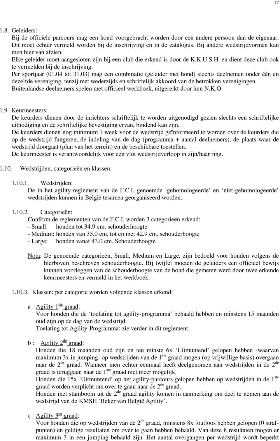 Per sportjaar (01.04 tot 31.03) mag een combinatie (geleider met hond) slechts deelnemen onder één en dezelfde vereniging, tenzij met wederzijds en schriftelijk akkoord van de betrokken verenigingen.