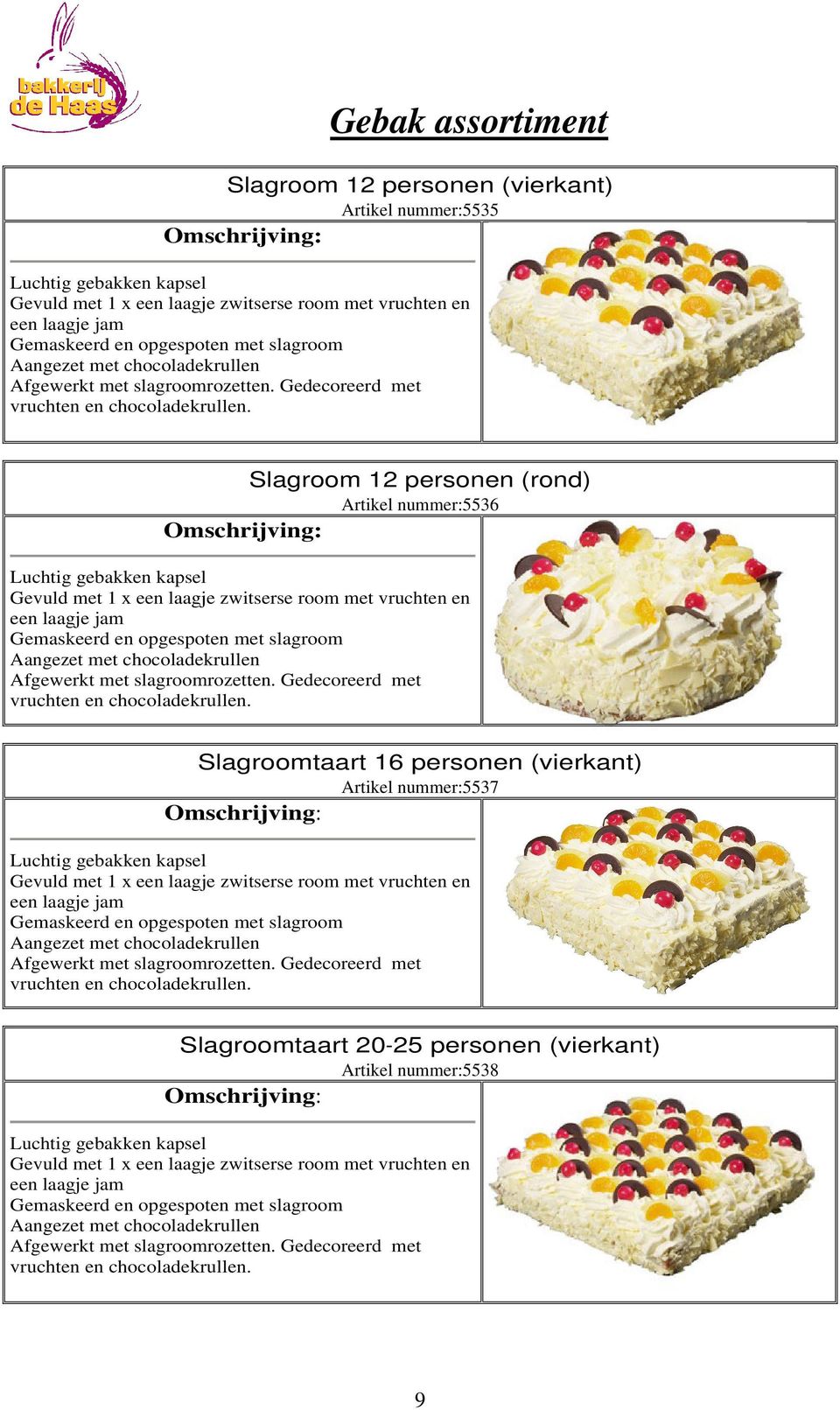 Slagroom 12 personen (rond) Artikel nummer:5536 Gevuld met 1 x een laagje zwitserse room met vruchten en een laagje jam Gemaskeerd en opgespoten met slagroom Aangezet met chocoladekrullen 