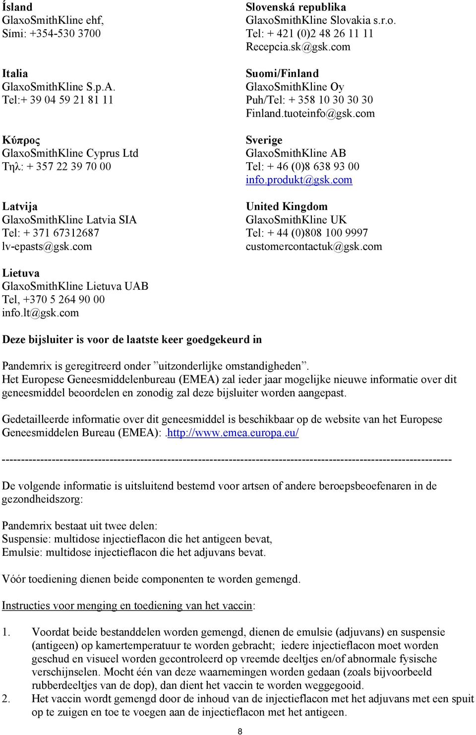 com Slovenská republika GlaxoSmithKline Slovakia s.r.o. Tel: + 421 (0)2 48 26 11 11 Recepcia.sk@gsk.com Suomi/Finland GlaxoSmithKline Oy Puh/Tel: + 358 10 30 30 30 Finland.tuoteinfo@gsk.