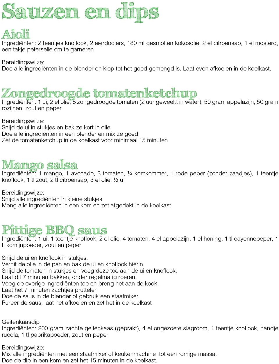 Zongedroogde tomatenketchup Ingrediënten: 1 ui, 2 el olie, 8 zongedroogde tomaten (2 uur geweekt in water), 50 gram appelazijn, 50 gram rozijnen, zout en peper Snijd de ui in stukjes en bak ze kort