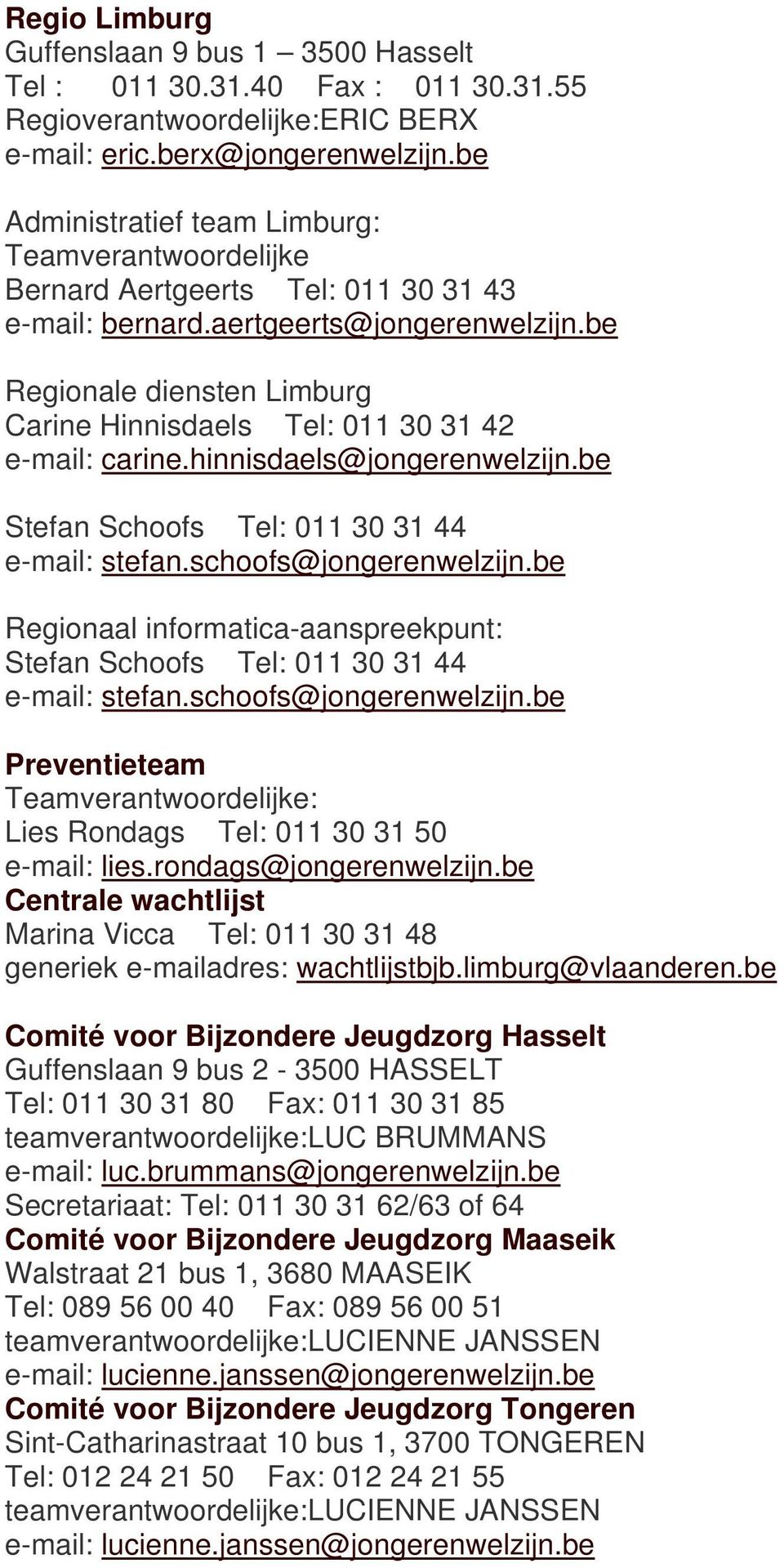 be Regionale diensten Limburg Carine Hinnisdaels Tel: 011 30 31 42 e-mail: carine.hinnisdaels@jongerenwelzijn.be Stefan Schoofs Tel: 011 30 31 44 e-mail: stefan.schoofs@jongerenwelzijn.