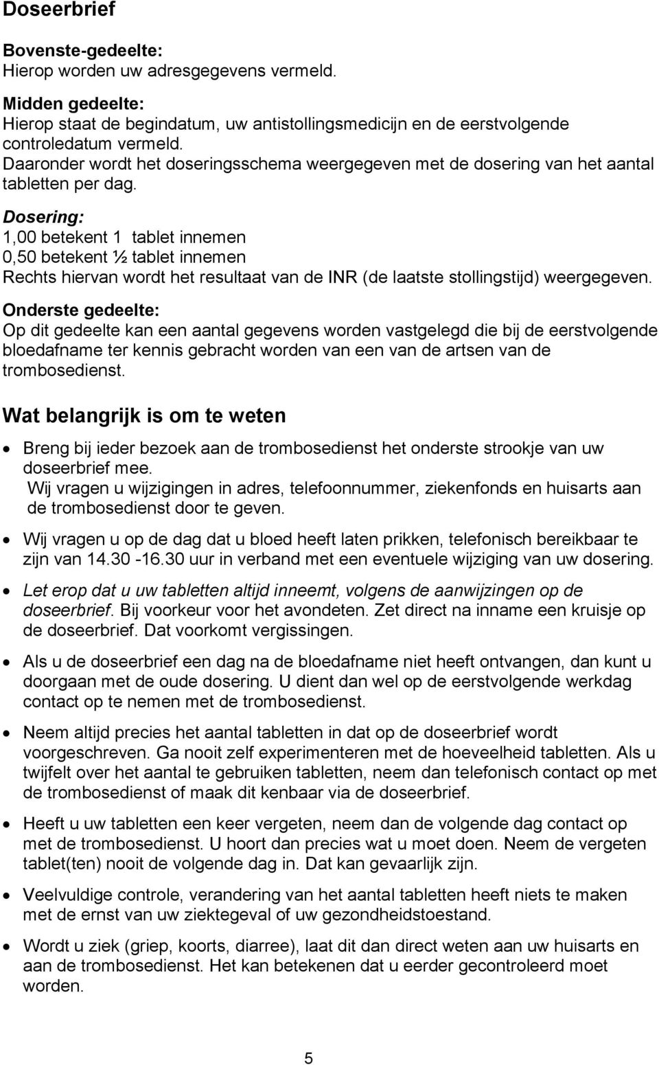 Dosering: 1,00 betekent 1 tablet innemen 0,50 betekent ½ tablet innemen Rechts hiervan wordt het resultaat van de INR (de laatste stollingstijd) weergegeven.