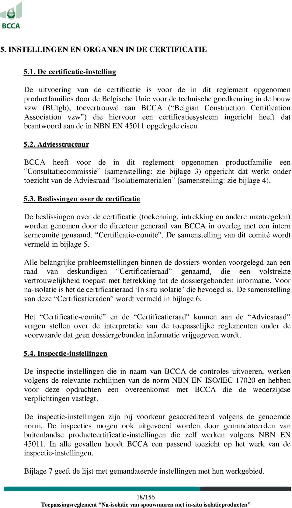 toevertrouwd aan BCCA ( Belgian Construction Certification Association vzw ) die hiervoor een certificatiesysteem ingericht heeft dat beantwoord aan de in NBN EN 45011 opgelegde eisen. 5.2.