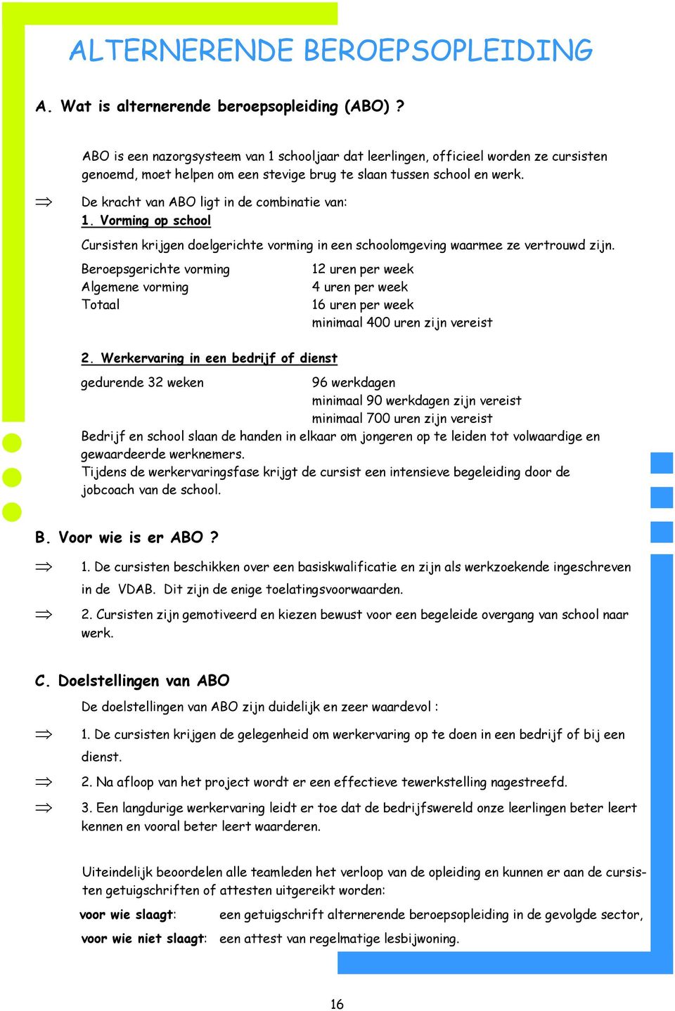 De kracht van ABO ligt in de combinatie van: 1. Vorming op school Cursisten krijgen doelgerichte vorming in een schoolomgeving waarmee ze vertrouwd zijn.