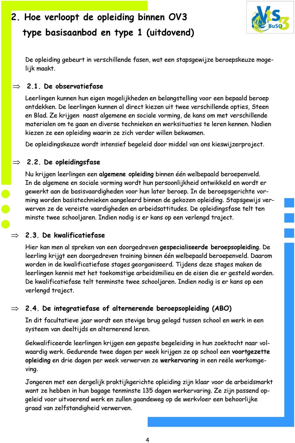 Ze krijgen naast algemene en sociale vorming, de kans om met verschillende materialen om te gaan en diverse technieken en werksituaties te leren kennen.