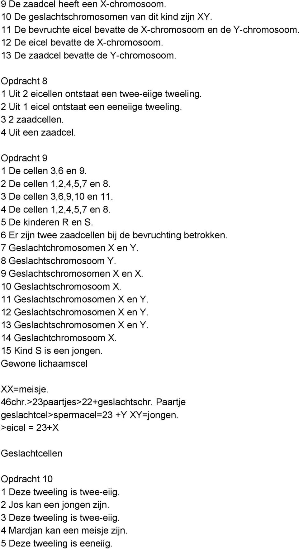 Opdracht 9 1 De cellen 3,6 en 9. 2 De cellen 1,2,4,5,7 en 8. 3 De cellen 3,6,9,10 en 11. 4 De cellen 1,2,4,5,7 en 8. 5 De kinderen R en S. 6 Er zijn twee zaadcellen bij de bevruchting betrokken.