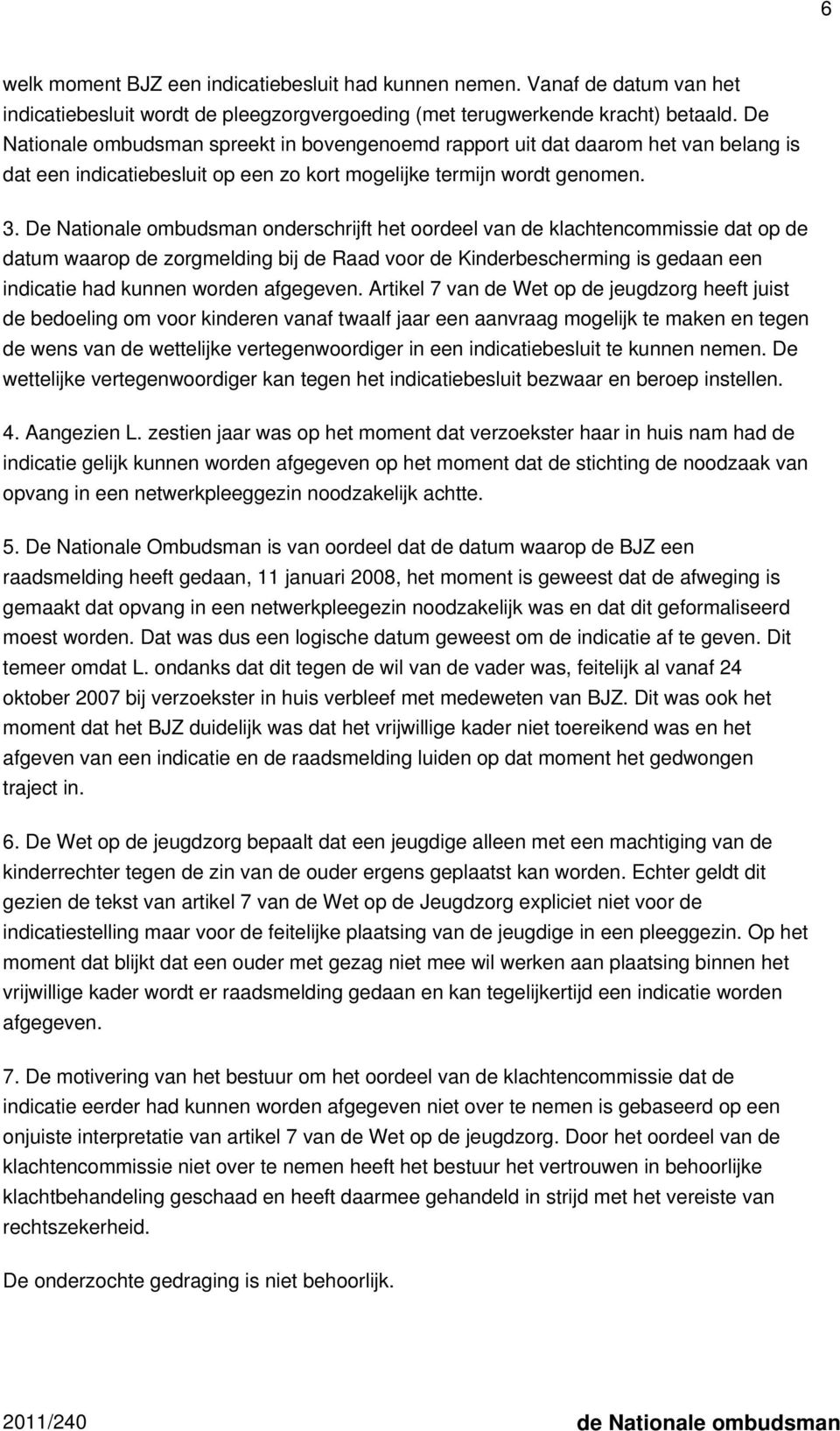 De Nationale ombudsman onderschrijft het oordeel van de klachtencommissie dat op de datum waarop de zorgmelding bij de Raad voor de Kinderbescherming is gedaan een indicatie had kunnen worden