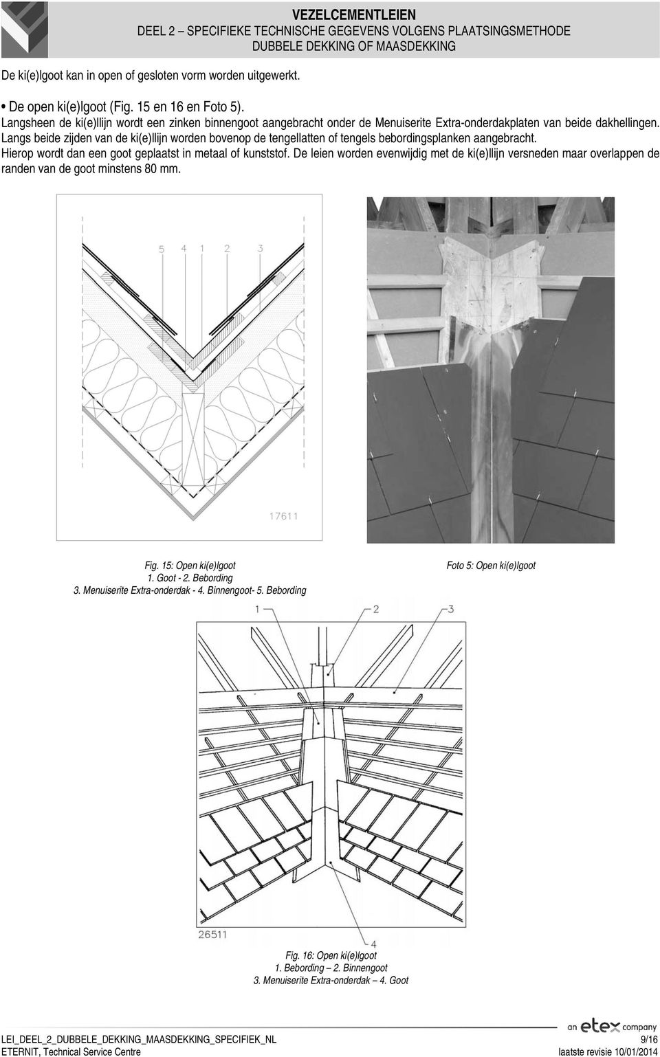 Langs beide zijden van de ki(e)llijn worden bovenop de tengellatten of tengels bebordingsplanken aangebracht. Hierop wordt dan een goot geplaatst in metaal of kunststof.
