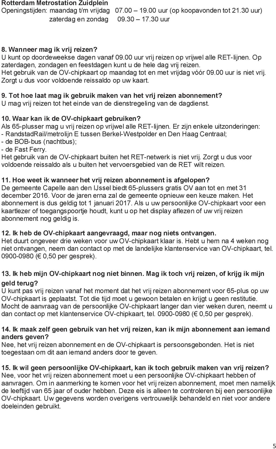 Zorgt u dus voor voldoende reissaldo op uw kaart. 9. Tot hoe laat mag ik gebruik maken van het vrij reizen abonnement? U mag vrij reizen tot het einde van de dienstregeling van de dagdienst. 10.