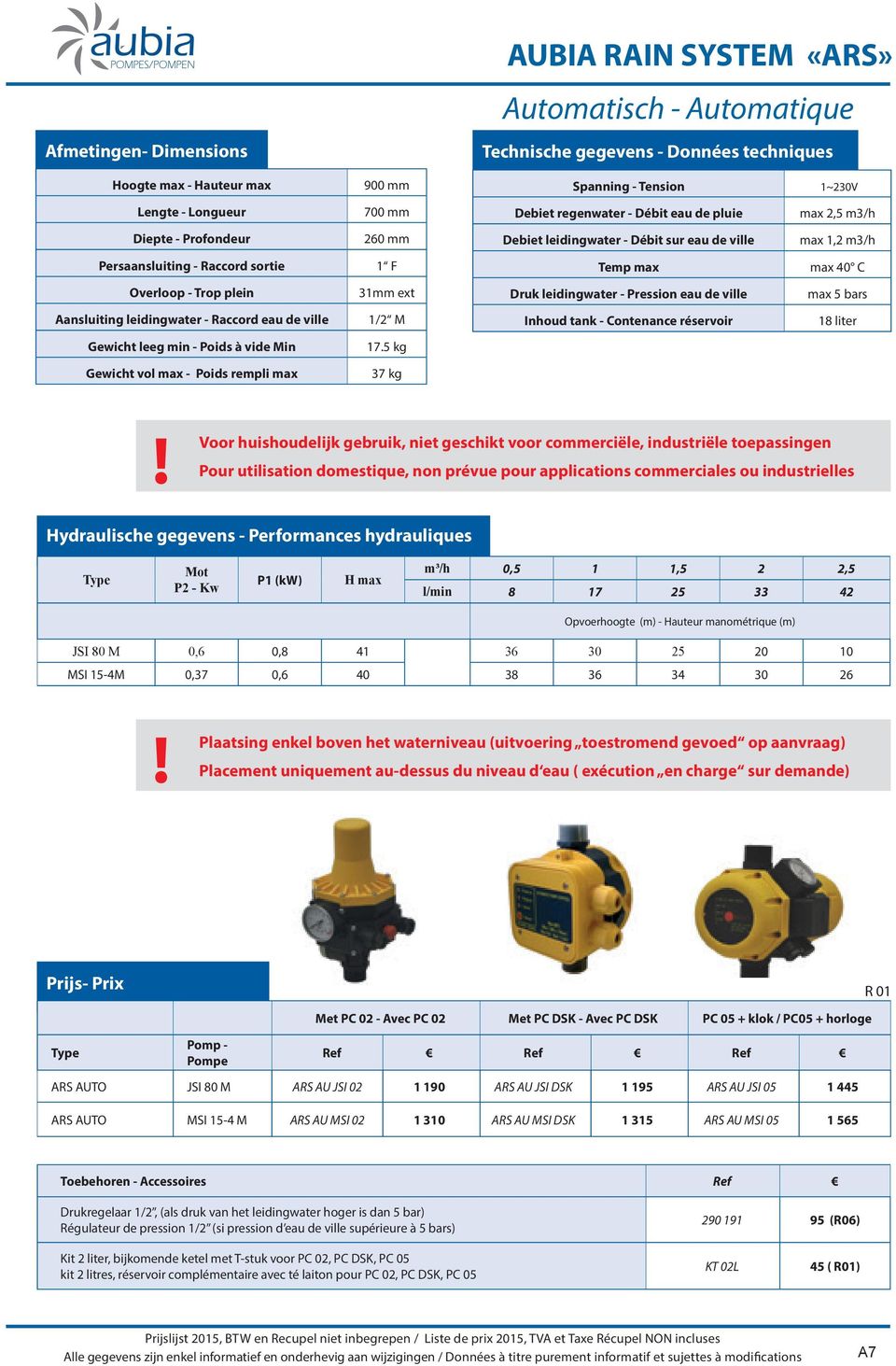 5 kg 37 kg AUBIA RAIN SYSTEM «ARS» Automatisch - Automatique Technische gegevens - Données techniques Spanning - Tension 1~230V Debiet regenwater - Débit eau de pluie max 2,5 m3/h Debiet leidingwater