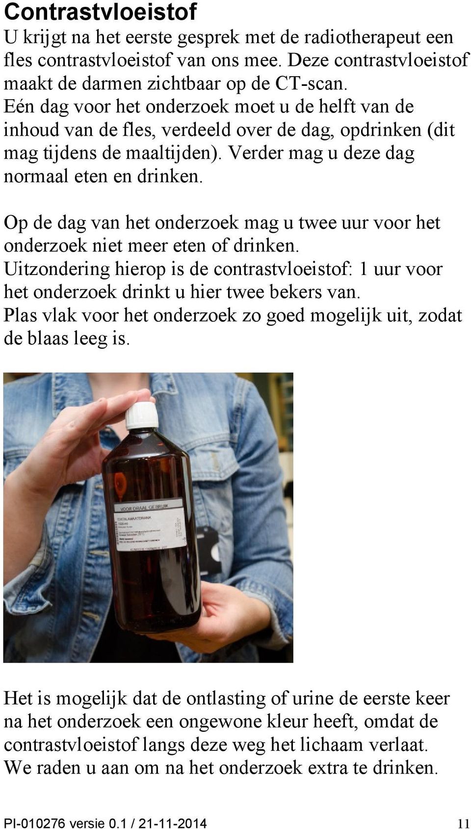 Op de dag van het onderzoek mag u twee uur voor het onderzoek niet meer eten of drinken. Uitzondering hierop is de contrastvloeistof: 1 uur voor het onderzoek drinkt u hier twee bekers van.