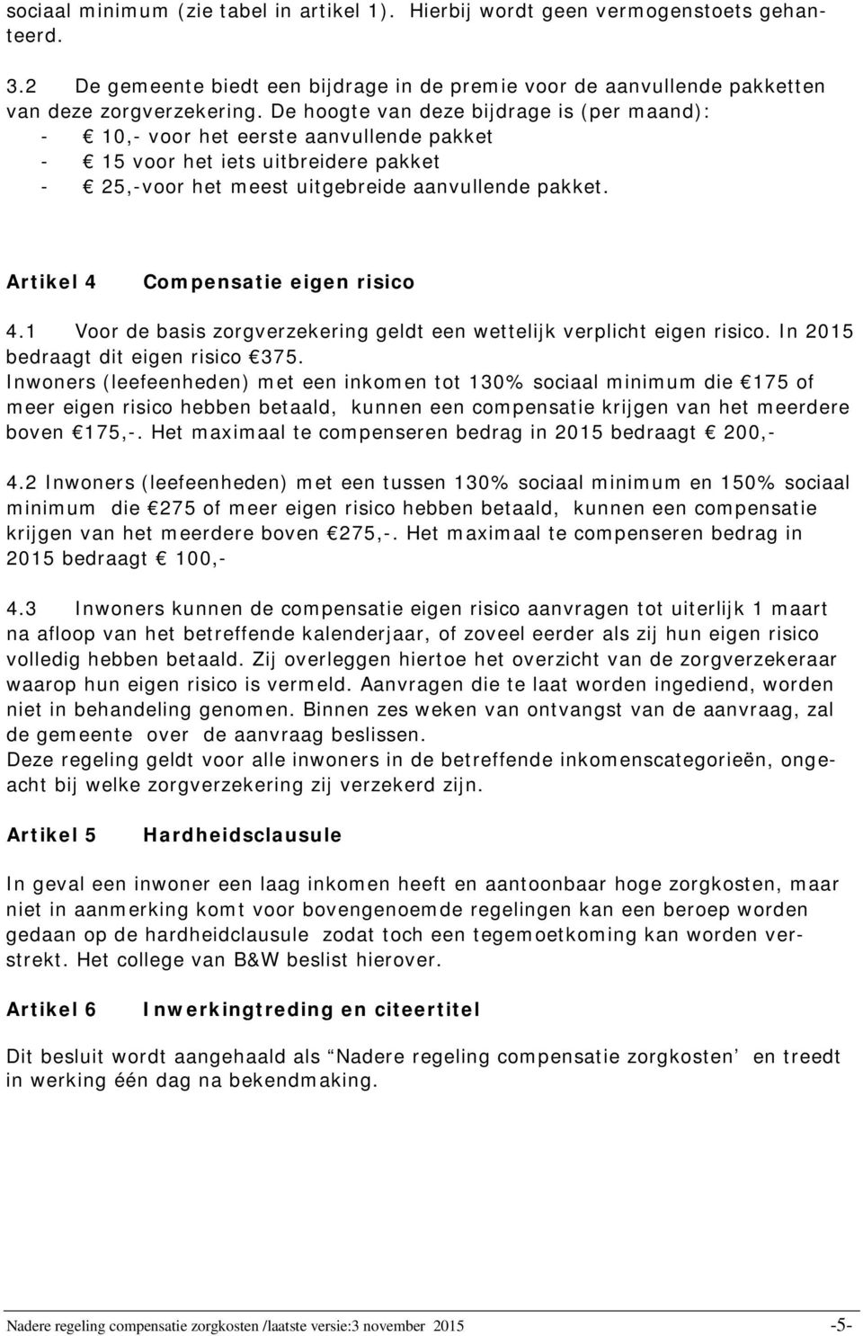 Artikel 4 Compensatie eigen risico 4.1 Voor de basis zorgverzekering geldt een wettelijk verplicht eigen risico. In 2015 bedraagt dit eigen risico 375.