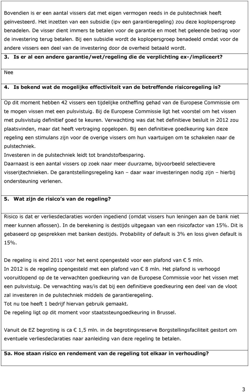 Bij een subsidie wordt de koplopersgroep benadeeld omdat voor de andere vissers een deel van de investering door de overheid betaald wordt. 3.