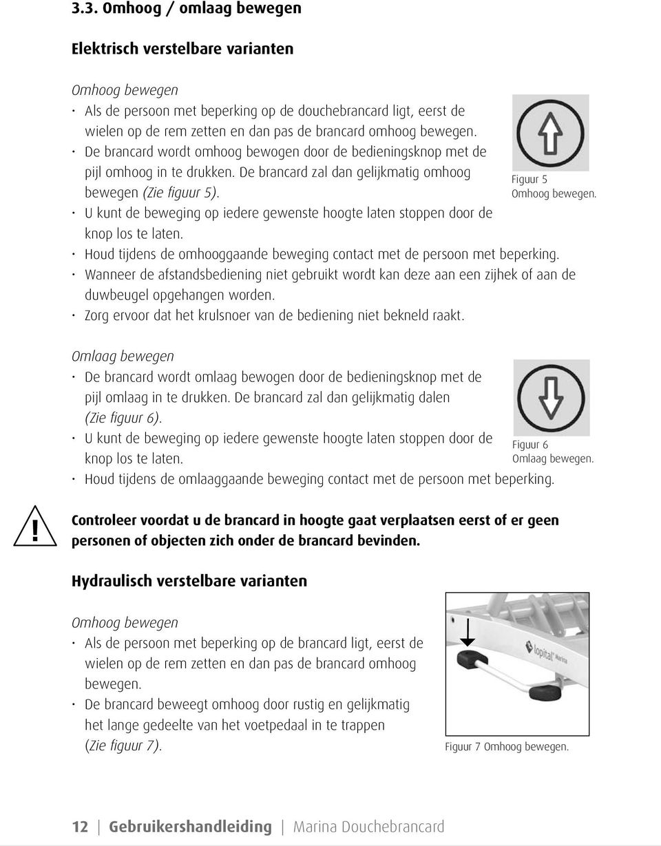 U kunt de beweging op iedere gewenste hoogte laten stoppen door de knop los te laten. Figuur 5 Omhoog bewegen. Houd tijdens de omhooggaande beweging contact met de persoon met beperking.