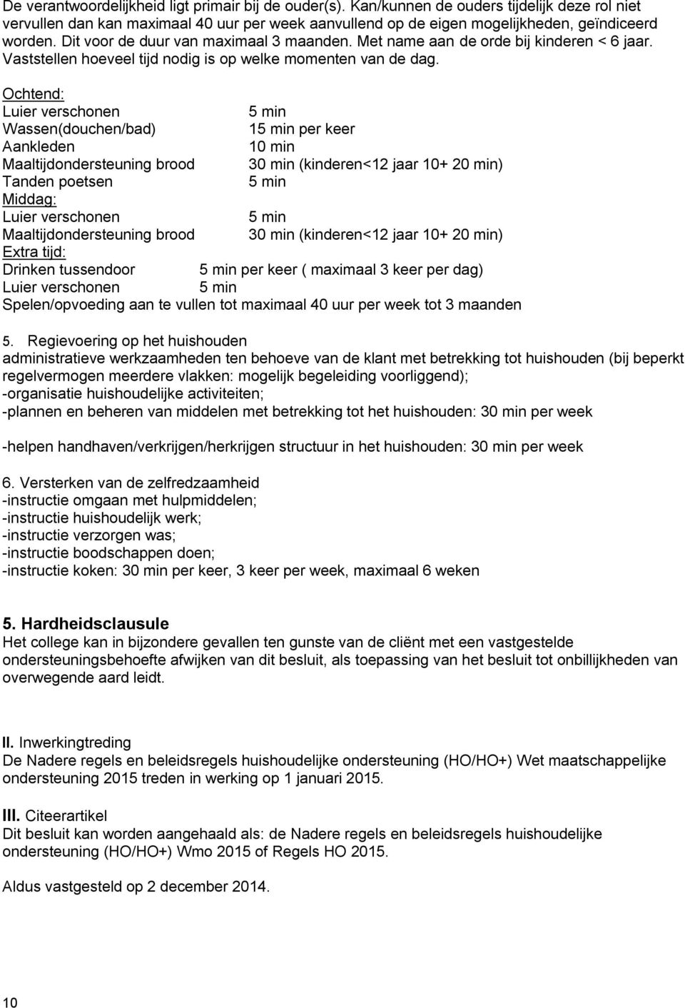 Ochtend: Luier verschonen 5 min Wassen(douchen/bad) 15 min per keer Aankleden 10 min Maaltijdondersteuning brood 30 min (kinderen<12 jaar 10+ 20 min) Tanden poetsen 5 min Middag: Luier verschonen 5