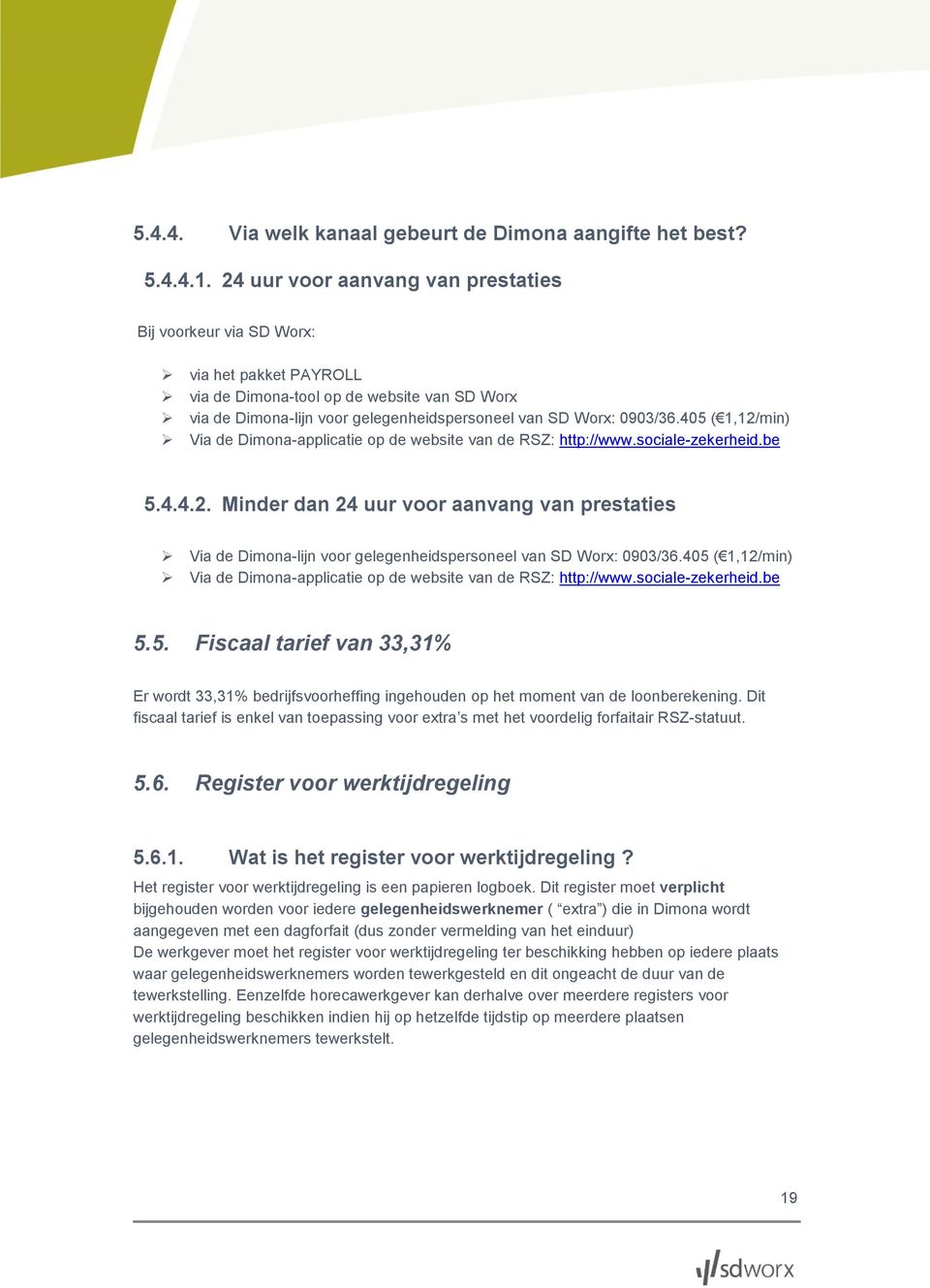 405 ( 1,12/min) Via de Dimona-applicatie op de website van de RSZ: http://www.sociale-zekerheid.be 5.4.4.2. Minder dan 24 uur voor aanvang van prestaties Via de Dimona-lijn voor gelegenheidspersoneel van SD Worx: 0903/36.