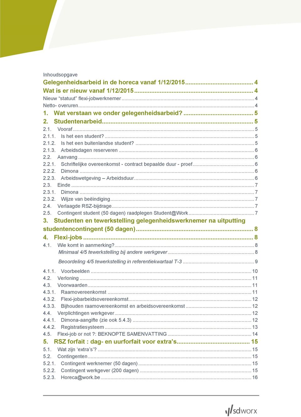 .. 6 2.2. Aanvang... 6 2.2.1. Schriftelijke overeenkomst - contract bepaalde duur - proef... 6 2.2.2. Dimona... 6 2.2.3. Arbeidswetgeving Arbeidsduur... 6 2.3. Einde... 7 2.3.1. Dimona... 7 2.3.2. Wijze van beëindiging.