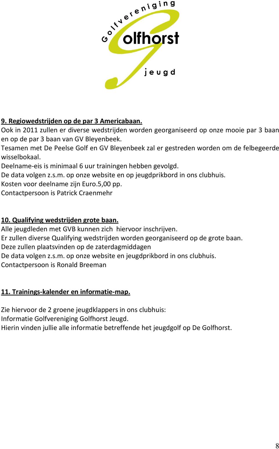 Kosten voor deelname zijn Euro.5,00 pp. Contactpersoon is Patrick Craenmehr 10. Qualifying wedstrijden grote baan. Alle jeugdleden met GVB kunnen zich hiervoor inschrijven.