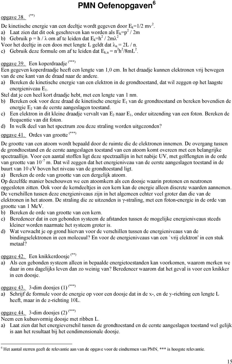 c) Gebruik deze formule om af te leiden dat E k,n = n h /8mL. opgave 39. Een koperdraadje (***) Een gegeven koperdraadje heeft een lengte van 1,0 cm.