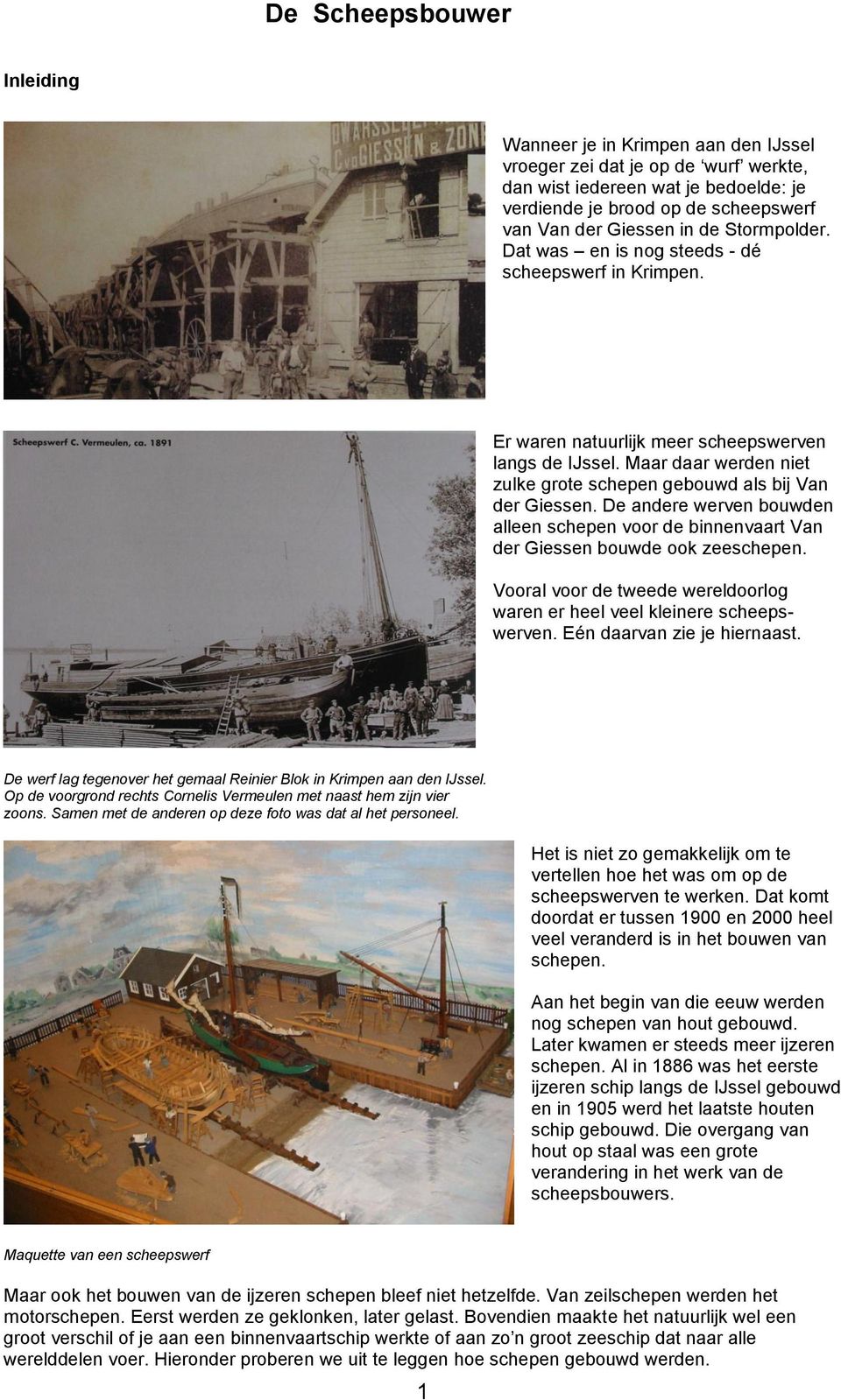 De andere werven bouwden alleen schepen voor de binnenvaart Van der Giessen bouwde ook zeeschepen. Vooral voor de tweede wereldoorlog waren er heel veel kleinere scheepswerven.