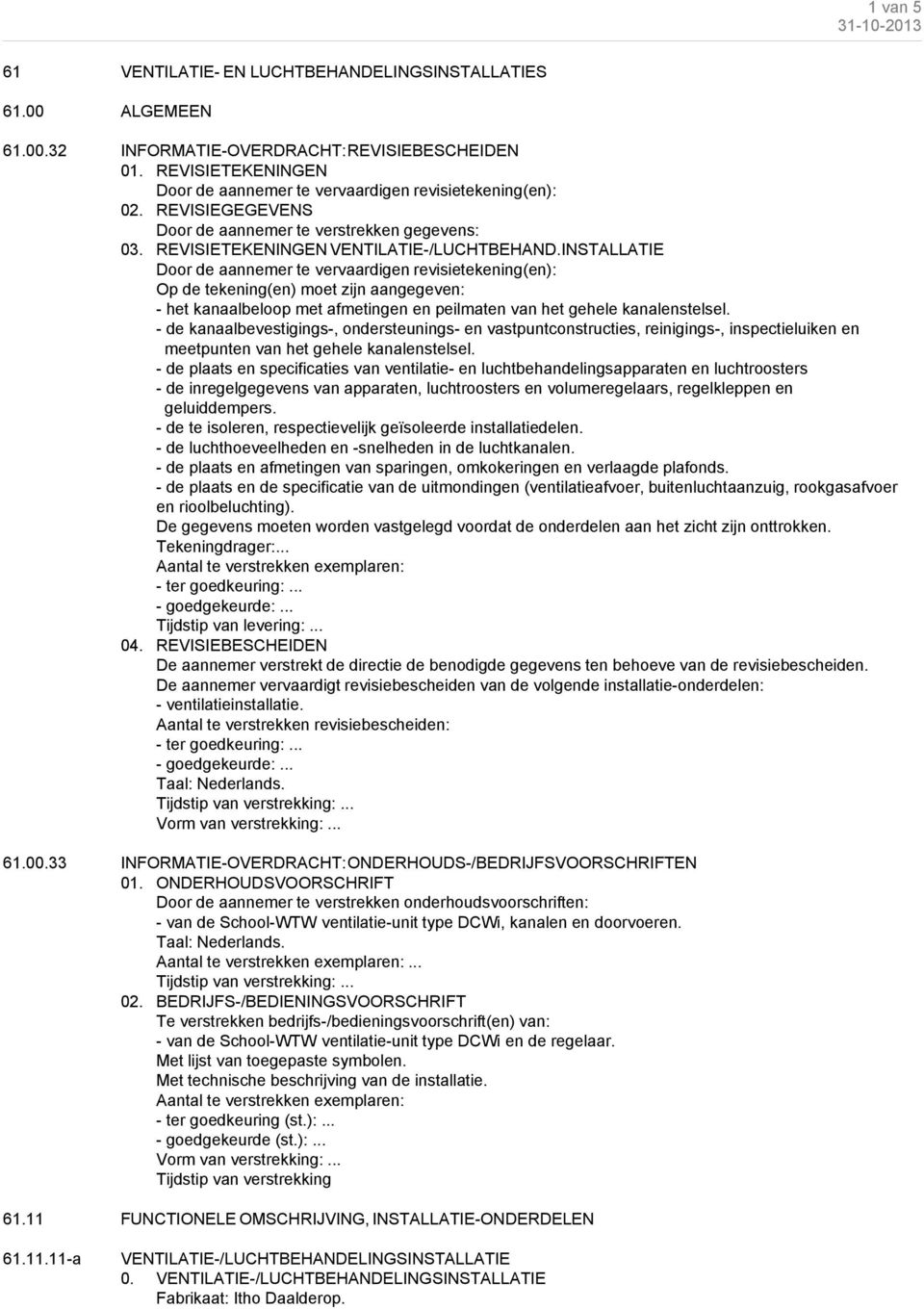 INSTALLATIE Door de aannemer te vervaardigen revisietekening(en): Op de tekening(en) moet zijn aangegeven: - het kanaalbeloop met afmetingen en peilmaten van het gehele kanalenstelsel.