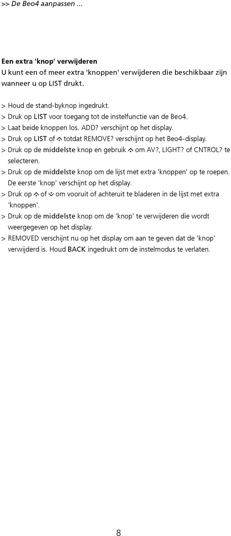 > Druk op de middelste knop en gebruik om AV?, LIGHT? of CNTROL? te selecteren. > Druk op de middelste knop om de lijst met extra 'knoppen' op te roepen. De eerste 'knop' verschijnt op het display.