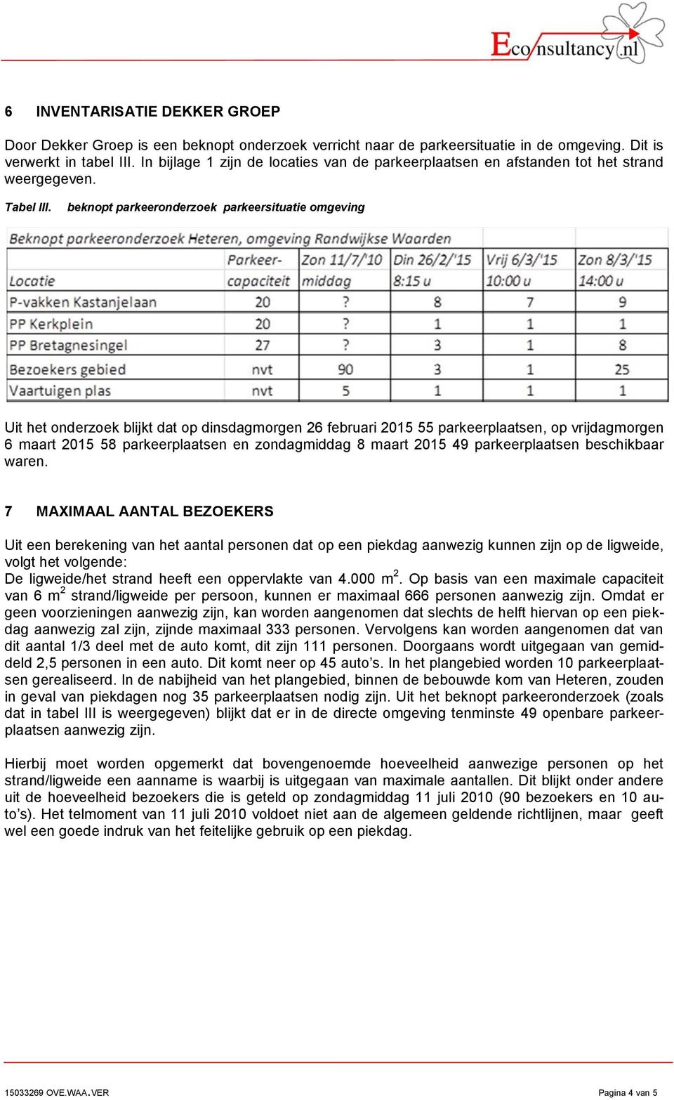 beknopt parkeeronderzoek parkeersituatie omgeving Uit het onderzoek blijkt dat op dinsdagmorgen 26 februari 2015 55 parkeerplaatsen, op vrijdagmorgen 6 maart 2015 58 parkeerplaatsen en zondagmiddag 8