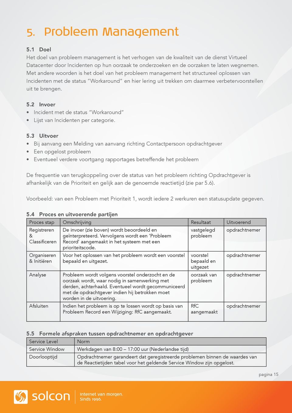 Met andere woorden is het doel van het probleem management het structureel oplossen van Incidenten met de status Workaround en hier lering uit trekken om daarmee verbetervoorstellen uit te brengen. 5.