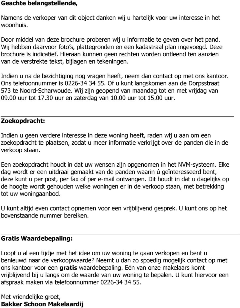 Hieraan kunnen geen rechten worden ontleend ten aanzien van de verstrekte tekst, bijlagen en tekeningen. Indien u na de bezichtiging nog vragen heeft, neem dan contact op met ons kantoor.