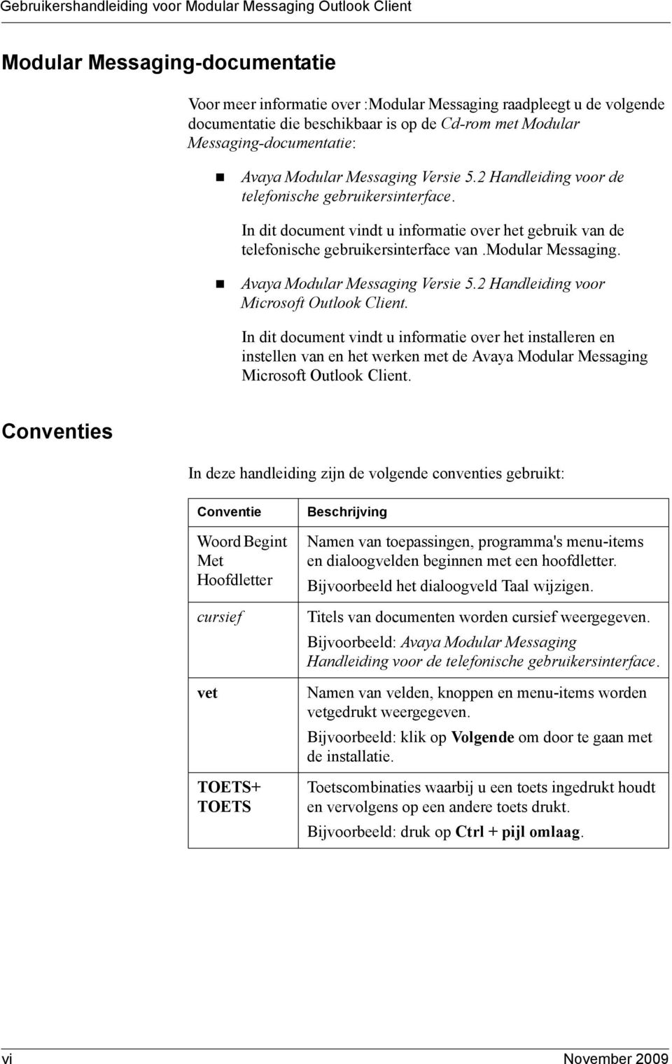 In dit document vindt u informatie over het gebruik van de telefonische gebruikersinterface van.modular Messaging.! Avaya Modular Messaging Versie 5.2 Handleiding voor Microsoft Outlook Client.