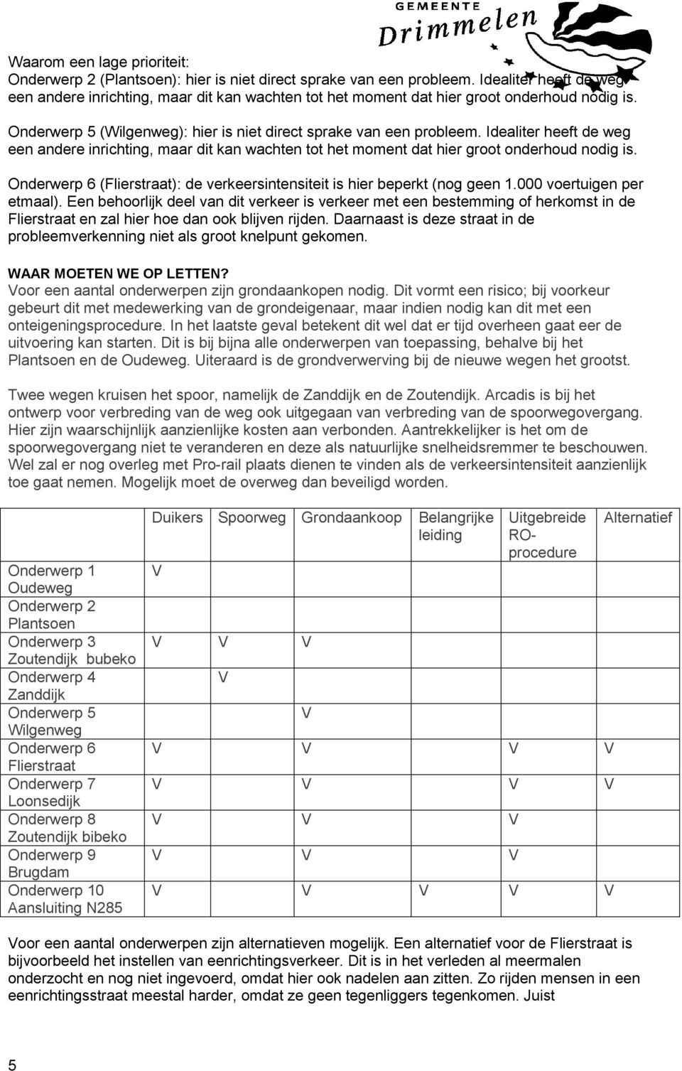 Idealiter heeft de weg een andere inrichting, maar dit kan wachten tot het moment dat hier groot onderhoud nodig is. Onderwerp 6 (Flierstraat): de verkeersintensiteit is hier beperkt (nog geen 1.