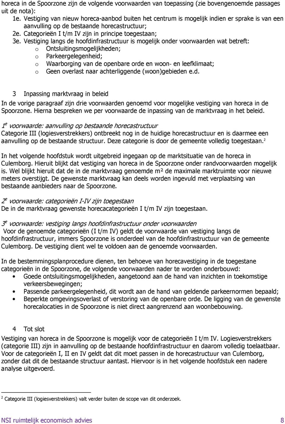 Vestiging langs de hoofdinfrastructuur is mogelijk onder voorwaarden wat betreft: o Ontsluitingsmogelijkheden; o Parkeergelegenheid; o Waarborging van de openbare orde en woon en leefklimaat; o Geen