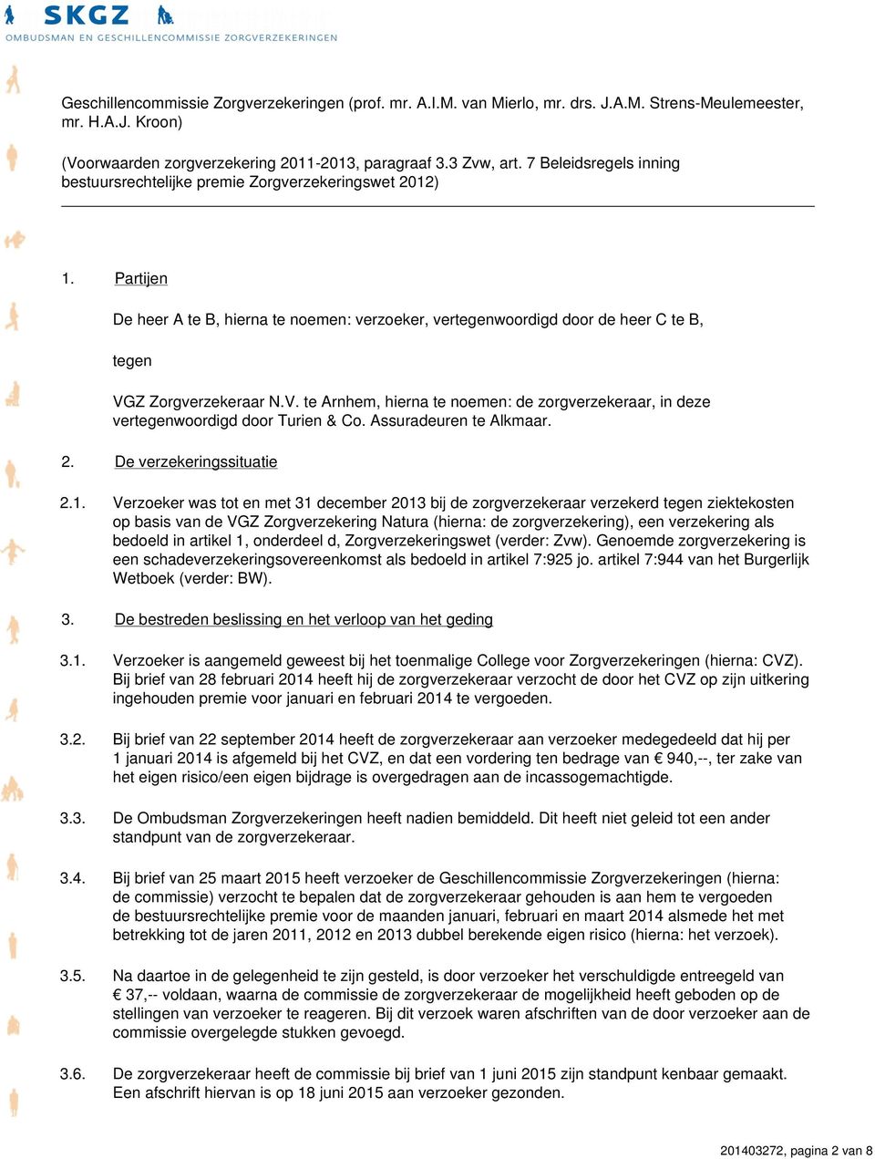 V. te Arnhem, hierna te noemen: de zorgverzekeraar, in deze vertegenwoordigd door Turien & Co. Assuradeuren te Alkmaar. 2. De verzekeringssituatie 2.1.