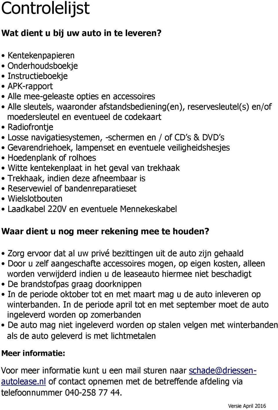 eventueel de codekaart Radiofrontje Losse navigatiesystemen, -schermen en / of CD s & DVD s Gevarendriehoek, lampenset en eventuele veiligheidshesjes Hoedenplank of rolhoes Witte kentekenplaat in het