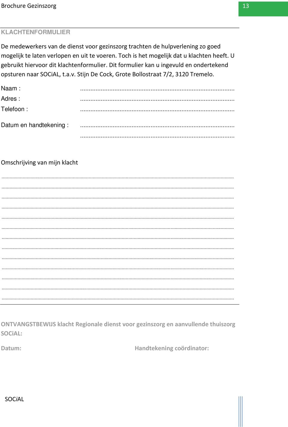 Dit formulier kan u ingevuld en ondertekend opsturen naar, t.a.v. Stijn De Cock, Grote Bollostraat 7/2, 3120 Tremelo. Naam :... Adres :.