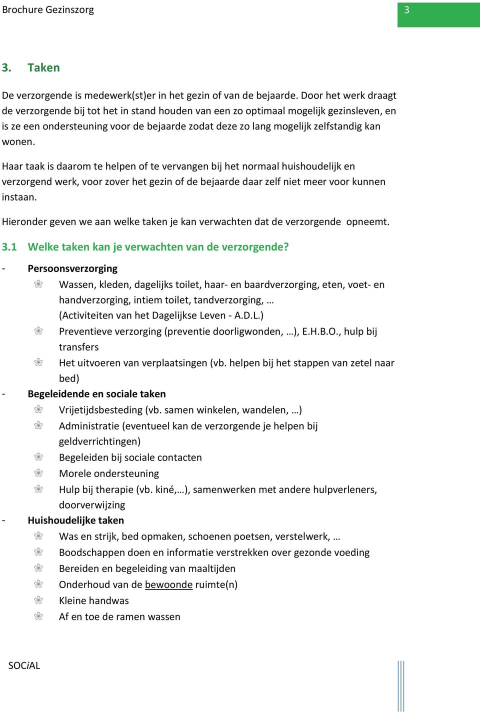 Haar taak is daarom te helpen of te vervangen bij het normaal huishoudelijk en verzorgend werk, voor zover het gezin of de bejaarde daar zelf niet meer voor kunnen instaan.