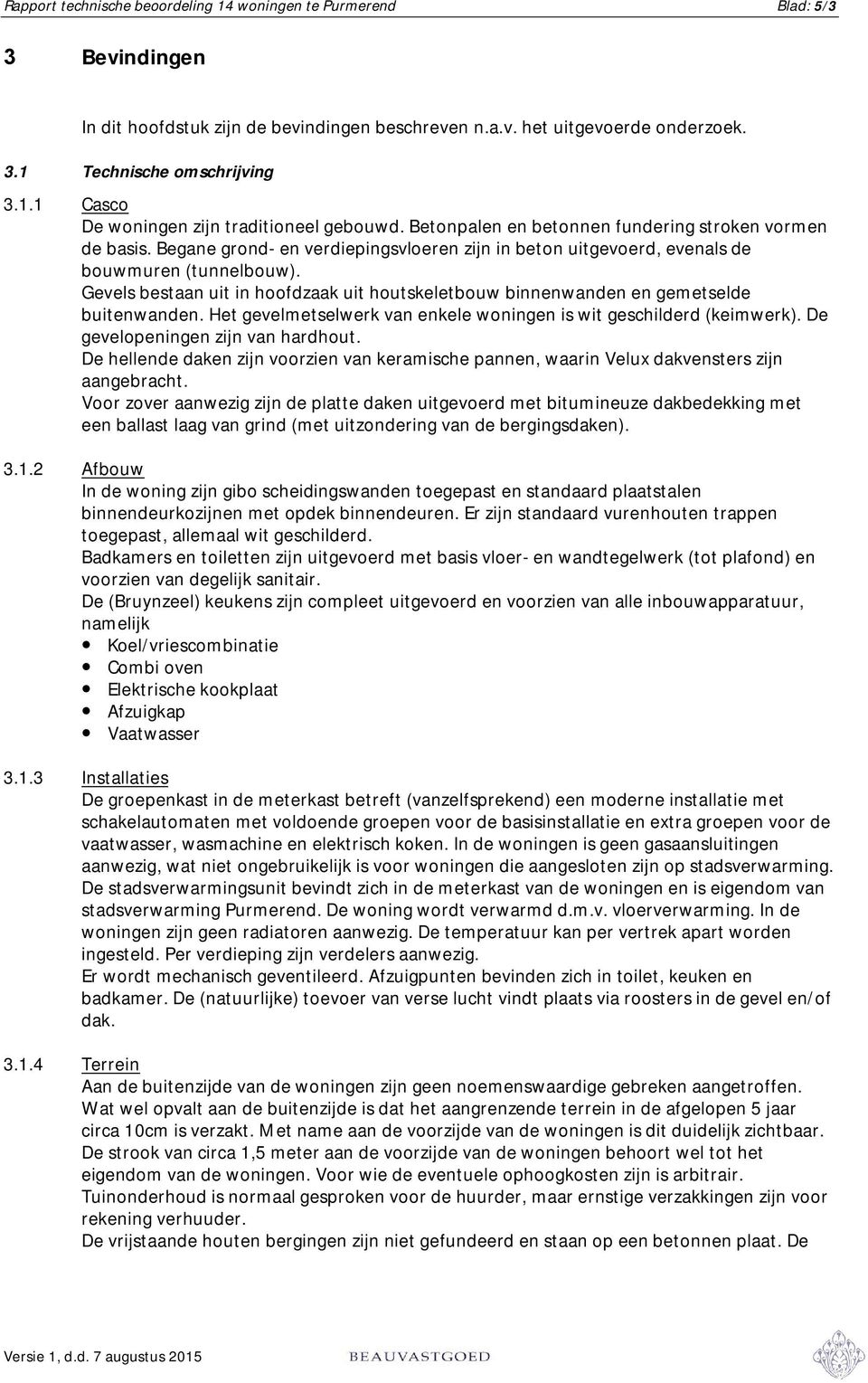 Gevels bestaan uit in hoofdzaak uit houtskeletbouw binnenwanden en gemetselde buitenwanden. Het gevelmetselwerk van enkele woningen is wit geschilderd (keimwerk). De gevelopeningen zijn van hardhout.