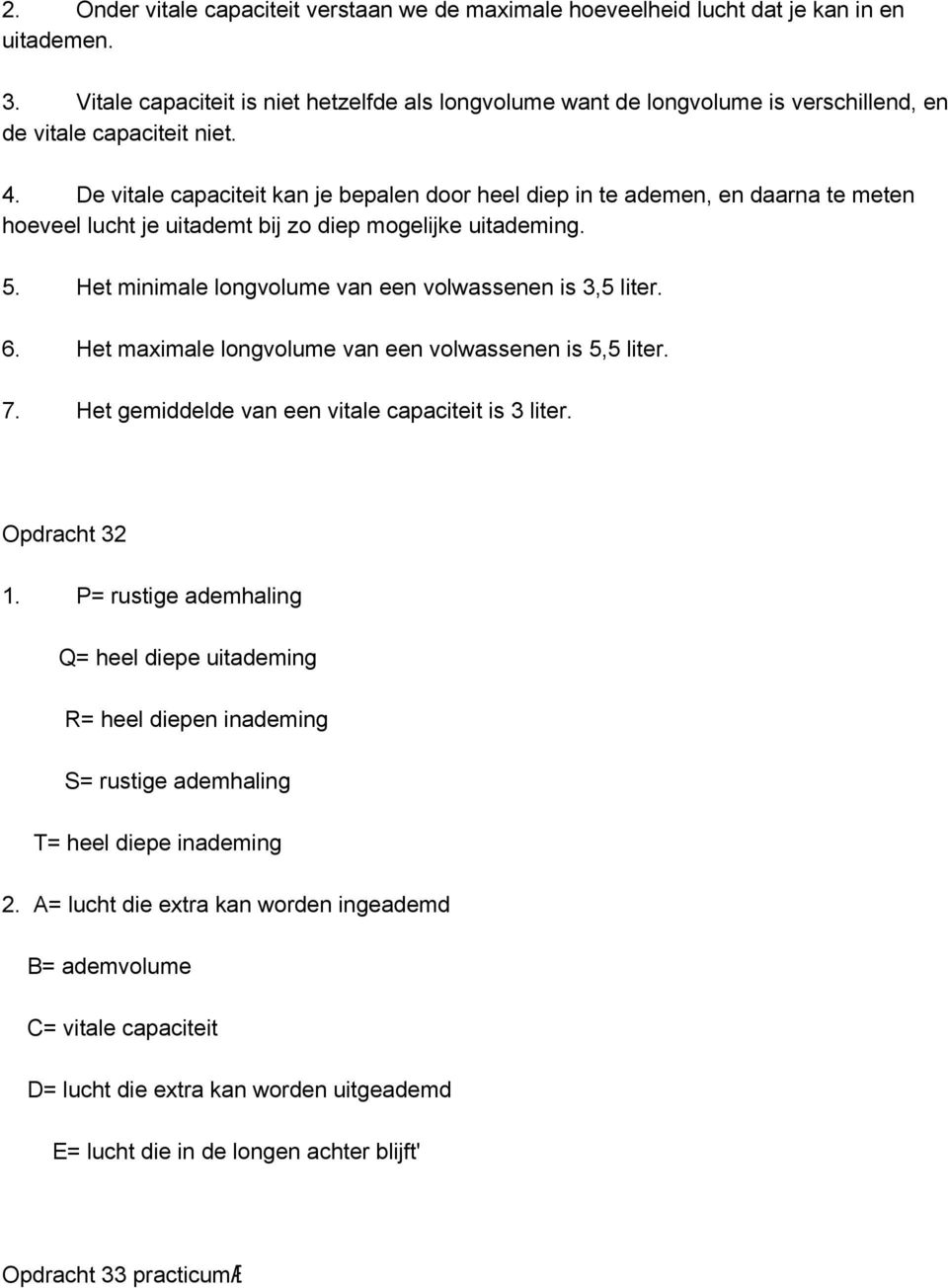 De vitale capaciteit kan je bepalen door heel diep in te ademen, en daarna te meten hoeveel lucht je uitademt bij zo diep mogelijke uitademing. 5.