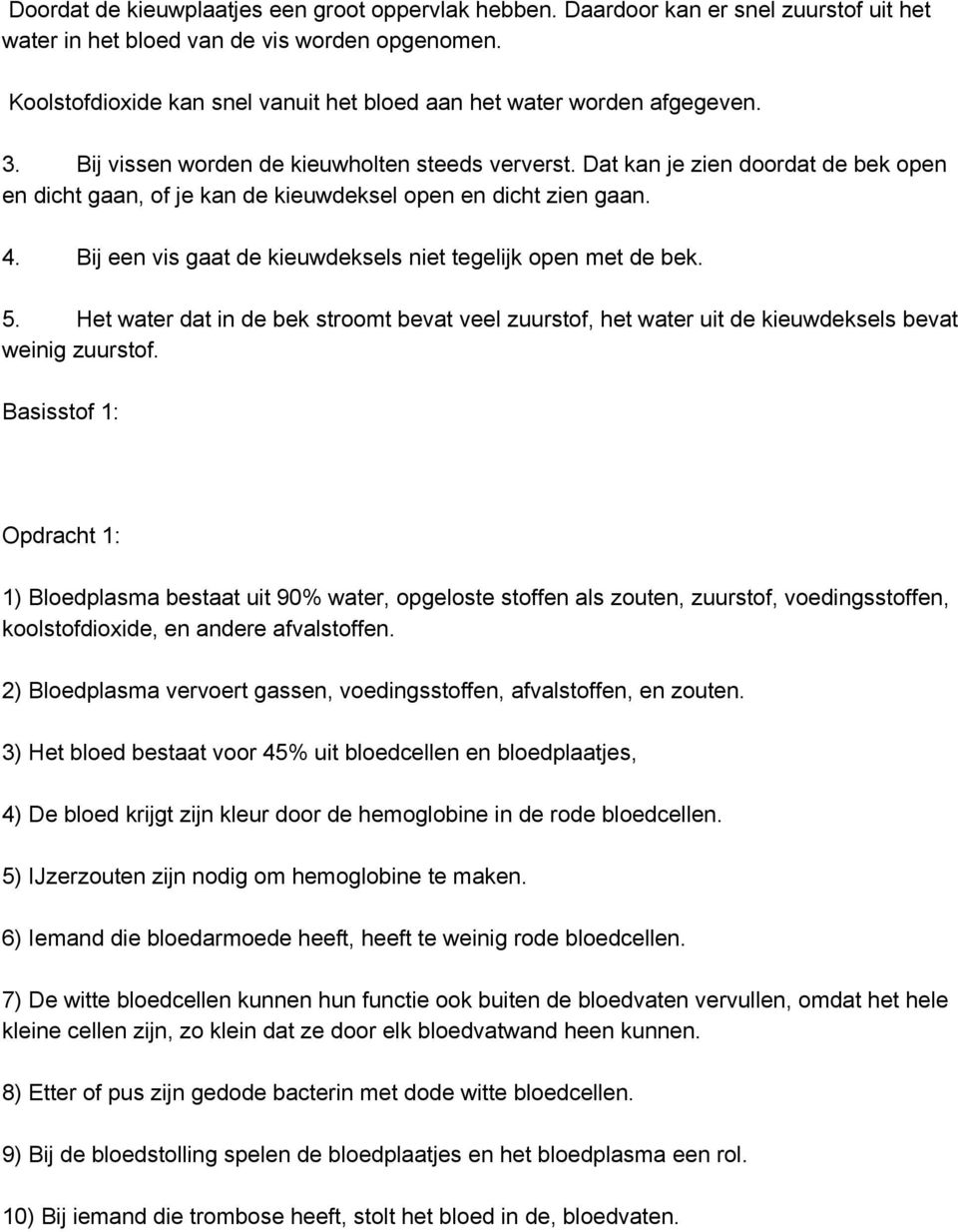 Dat kan je zien doordat de bek open en dicht gaan, of je kan de kieuwdeksel open en dicht zien gaan. 4. Bij een vis gaat de kieuwdeksels niet tegelijk open met de bek. 5.