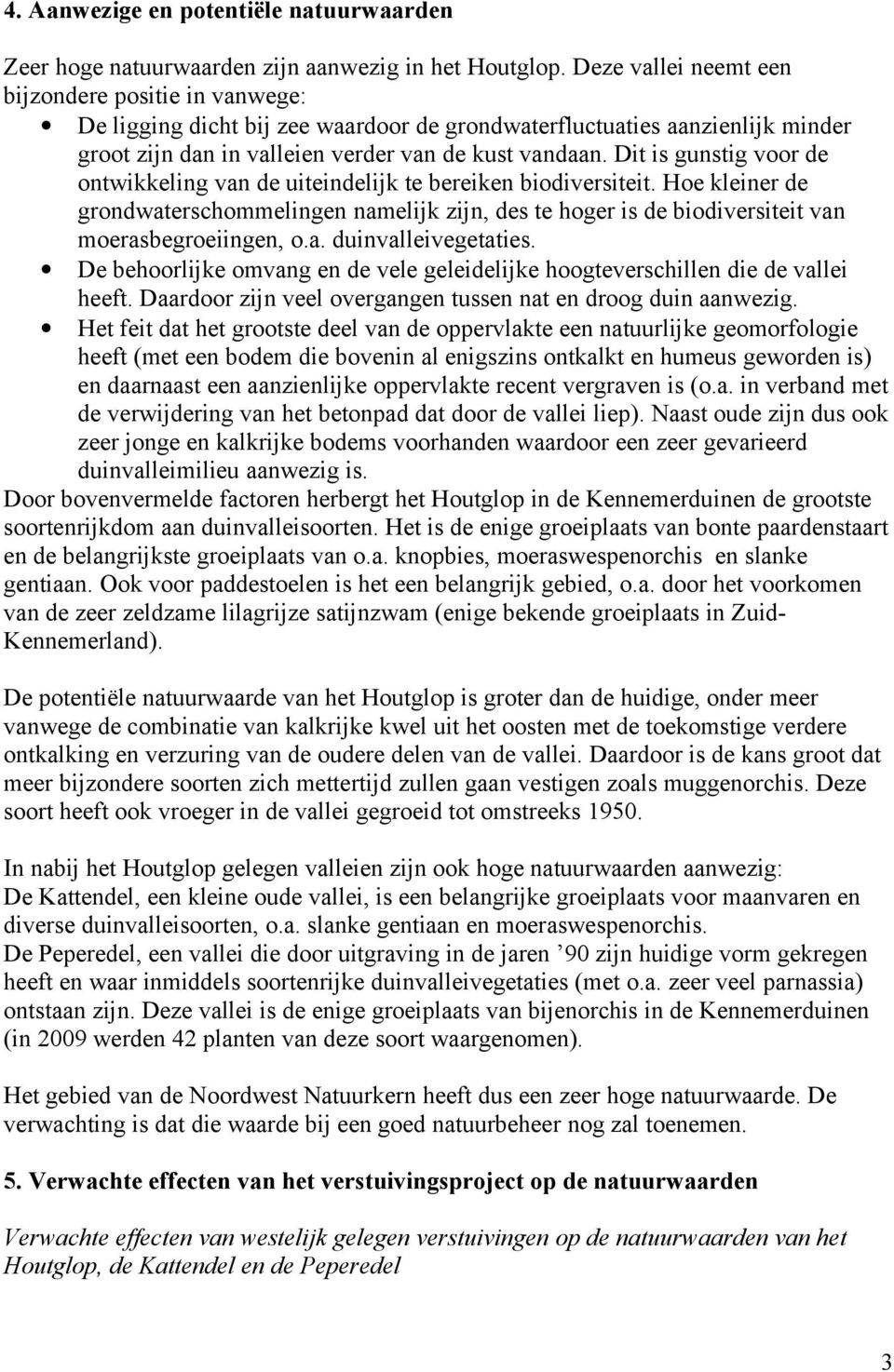 Dit is gunstig voor de ontwikkeling van de uiteindelijk te bereiken biodiversiteit. Hoe kleiner de grondwaterschommelingen namelijk zijn, des te hoger is de biodiversiteit van moerasbegroeiingen, o.a. duinvalleivegetaties.