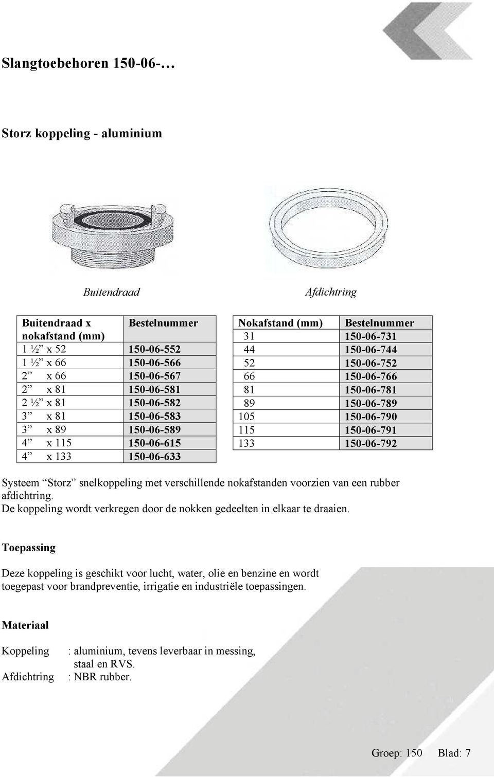 150-06-789 105 150-06-790 115 150-06-791 133 150-06-792 Systeem Storz snelkoppeling met verschillende nokafstanden voorzien van een rubber afdichtring.