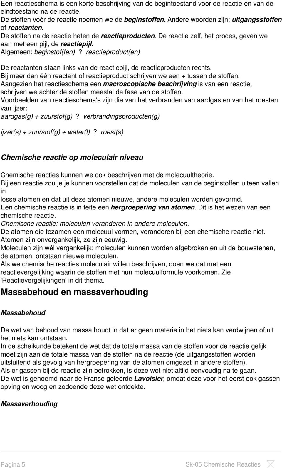 Algemeen: beginstof(fen)? reactieproduct(en) De reactanten staan links van de reactiepijl, de reactieproducten rechts. Bij meer dan één reactant of reactieproduct schrijven we een + tussen de stoffen.