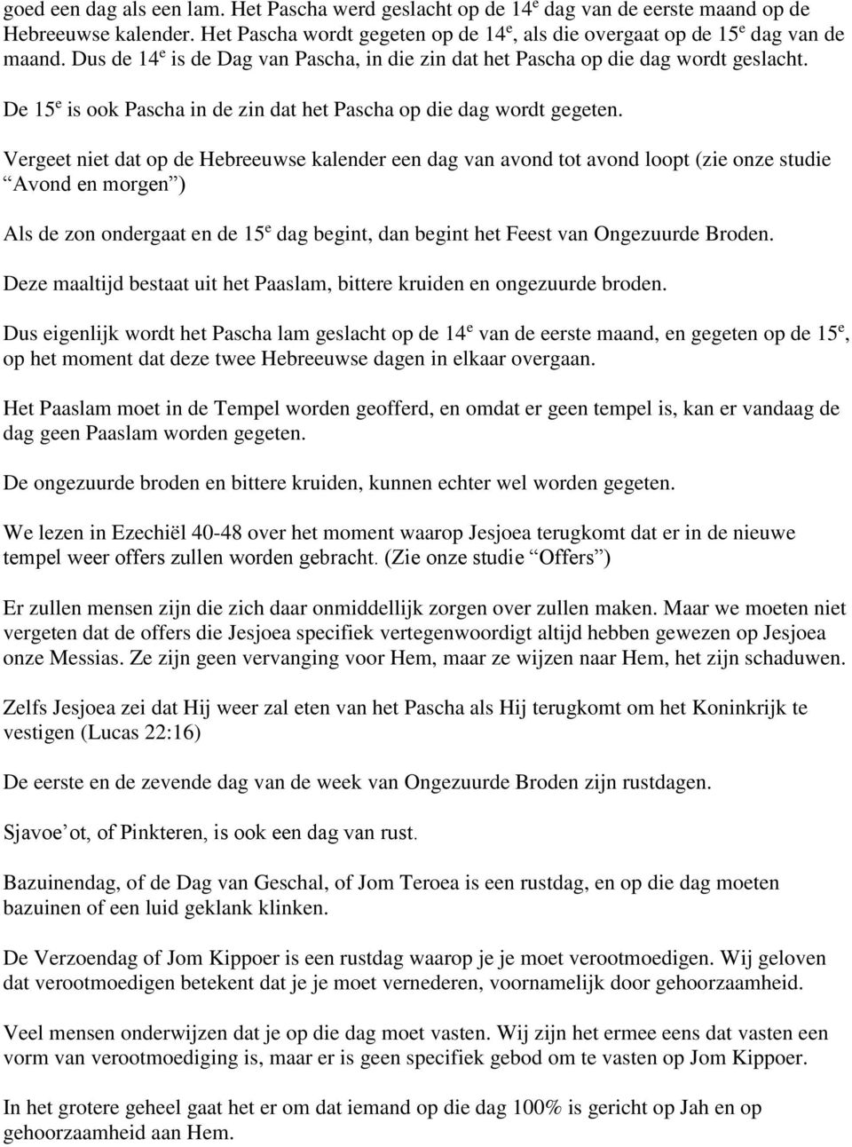 Vergeet niet dat op de Hebreeuwse kalender een dag van avond tot avond loopt (zie onze studie Avond en morgen ) Als de zon ondergaat en de 15 e dag begint, dan begint het Feest van Ongezuurde Broden.